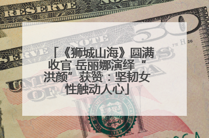 《狮城山海》圆满收官 岳丽娜演绎“洪颜”获赞：坚韧女性触动人心
