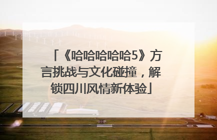 《哈哈哈哈哈5》方言挑战与文化碰撞，解锁四川风情新体验