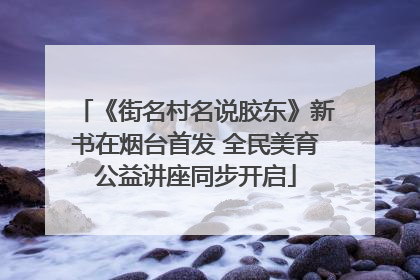 《街名村名说胶东》新书在烟台首发 全民美育公益讲座同步开启