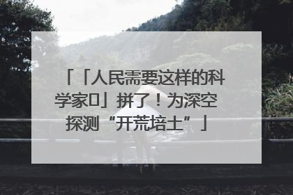 「人民需要这样的科学家⑭」拼了！为深空探测“开荒培土”