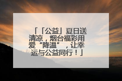 「公益」夏日送清凉，烟台福彩用爱“降温”，让幸运与公益同行！