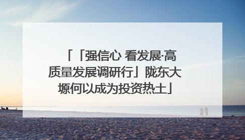 「强信心 看发展·高质量发展调研行」陇东大塬何以成为投资热土