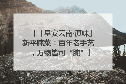 「早安云南·滇味」新平腌菜：百年老手艺，万物皆可“腌”