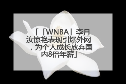 「WNBA」李月汝惊艳表现引爆外网，为个人成长放弃国内8倍年薪