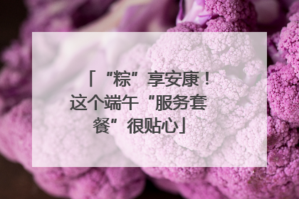 “粽”享安康！这个端午“服务套餐”很贴心