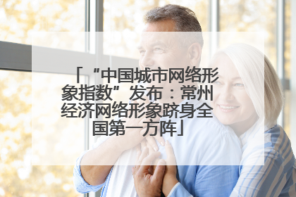“中国城市网络形象指数”发布：常州经济网络形象跻身全国第一方阵