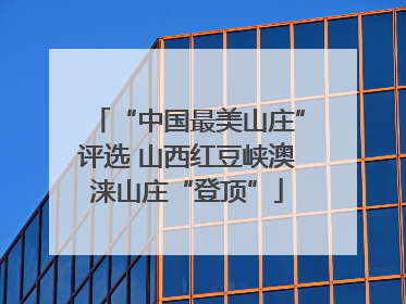 “中国最美山庄”评选 山西红豆峡澳涞山庄“登顶”
