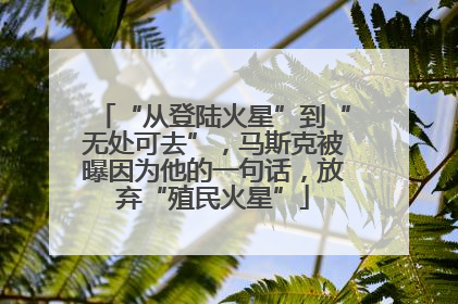 “从登陆火星”到“无处可去”，马斯克被曝因为他的一句话，放弃“殖民火星”
