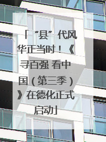“县”代风华正当时！《寻百强 看中国（第三季）》在德化正式启动