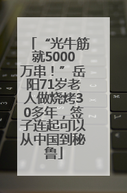 “光牛筋就5000万串！”岳阳71岁老人做烧烤30多年，签子连起可以从中国到秘鲁