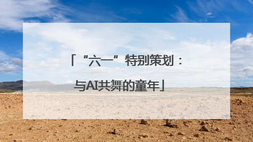 “六一”特别策划：与AI共舞的童年