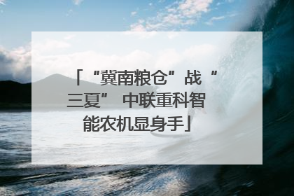 “冀南粮仓”战“三夏” 中联重科智能农机显身手