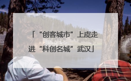 “创客城市”上虞走进“科创名城”武汉