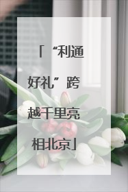 “利通好礼”跨越千里亮相北京