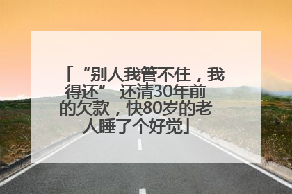 “别人我管不住，我得还” 还清30年前的欠款，快80岁的老人睡了个好觉
