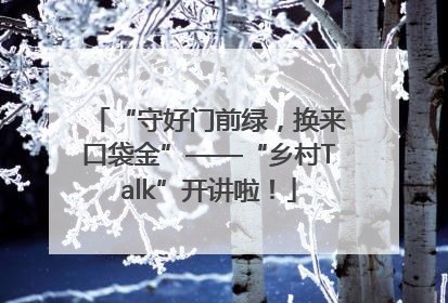 “守好门前绿，换来口袋金”——“乡村Talk”开讲啦！