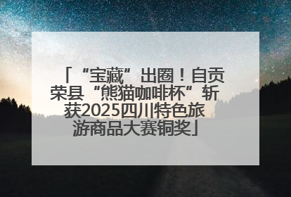 “宝藏”出圈！自贡荣县“熊猫咖啡杯”斩获2025四川特色旅游商品大赛铜奖