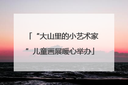 “大山里的小艺术家”儿童画展暖心举办