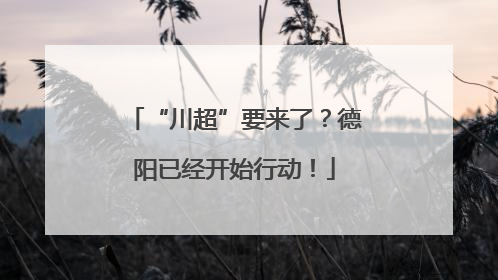 “川超”要来了？德阳已经开始行动！