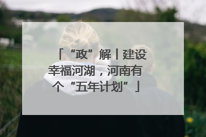 “政”解丨建设幸福河湖，河南有个“五年计划”