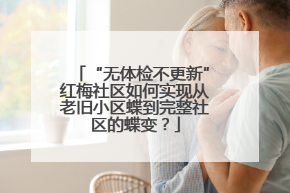 “无体检不更新”红梅社区如何实现从老旧小区蝶到完整社区的蝶变？