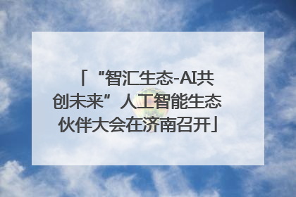 “智汇生态-AI共创未来”人工智能生态伙伴大会在济南召开