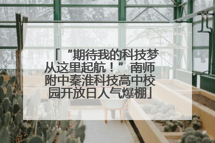 “期待我的科技梦从这里起航！”南师附中秦淮科技高中校园开放日人气爆棚