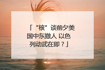 “核”谈前夕美国中东撤人 以色列动武在即？