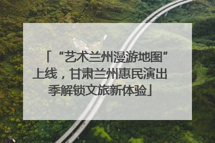 “艺术兰州漫游地图”上线，甘肃兰州惠民演出季解锁文旅新体验