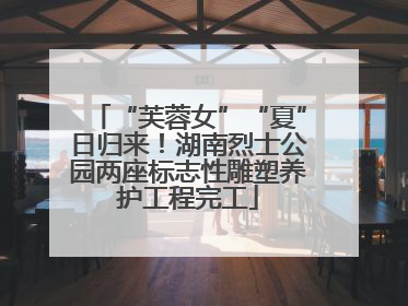 “芙蓉女”“夏”日归来！湖南烈士公园两座标志性雕塑养护工程完工