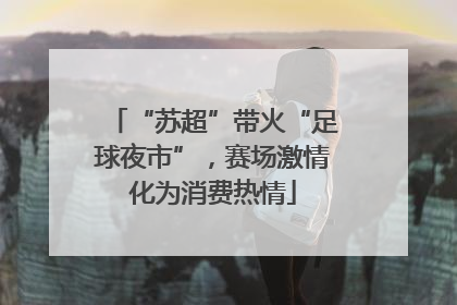 “苏超”带火“足球夜市”，赛场激情化为消费热情