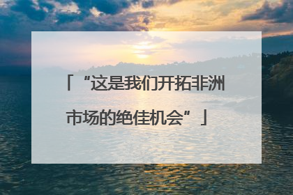 “这是我们开拓非洲市场的绝佳机会”