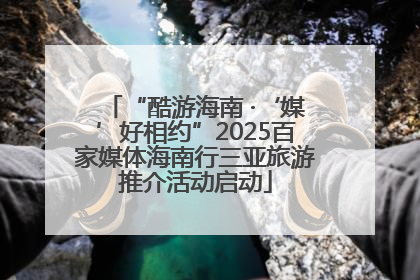 “酷游海南 ·‘媒’好相约”2025百家媒体海南行三亚旅游推介活动启动