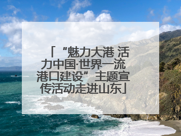 “魅力大港 活力中国·世界一流港口建设”主题宣传活动走进山东