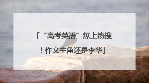 “高考英语”爆上热搜！作文主角还是李华