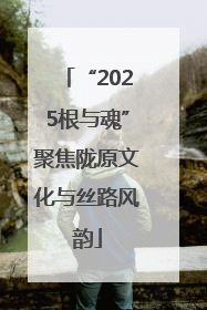 “2025根与魂”聚焦陇原文化与丝路风韵