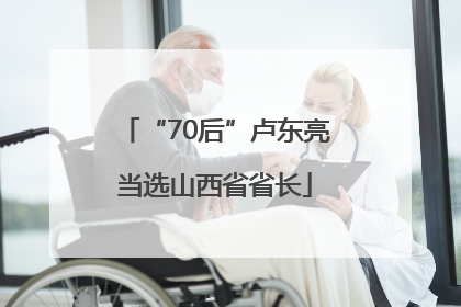 “70后”卢东亮当选山西省省长