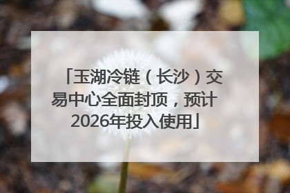 玉湖冷链（长沙）交易中心全面封顶，预计2026年投入使用
