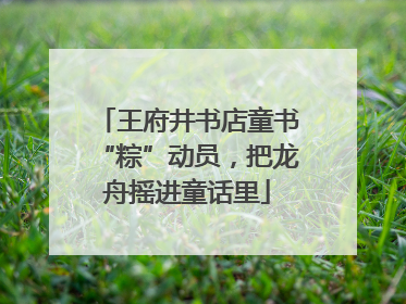 王府井书店童书“粽”动员，把龙舟摇进童话里