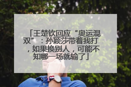 王楚钦回应“奥运混双”：孙颖莎带着我打，如果换别人，可能不知哪一场就输了