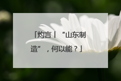 灼言丨“山东制造”，何以能？