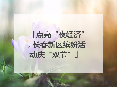 点亮“夜经济”，长春新区缤纷活动庆“双节”