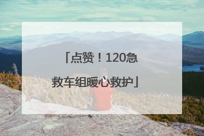 点赞！120急救车组暖心救护
