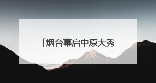 烟台幕启中原大秀：甲骨文“活”了！红旗渠“燃”了！