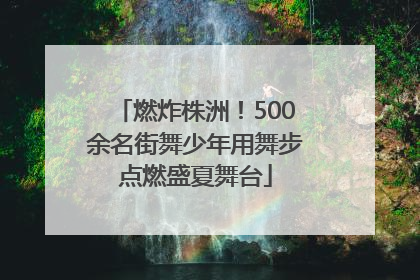 燃炸株洲！500余名街舞少年用舞步点燃盛夏舞台