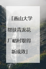 燕山大学帮扶青龙花厂峪村取得新成效