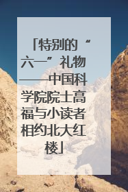 特别的“六一”礼物——中国科学院院士高福与小读者相约北大红楼