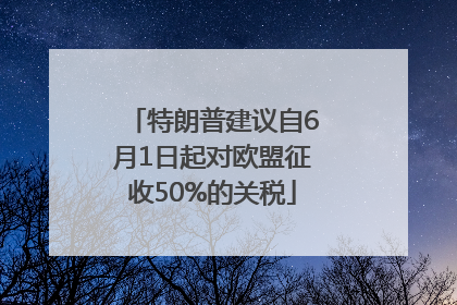 特朗普建议自6月1日起对欧盟征收50%的关税