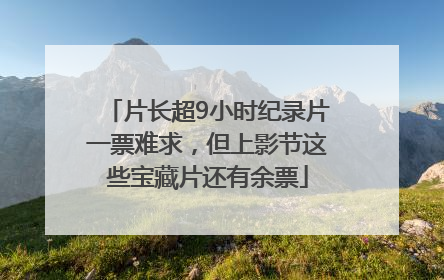 片长超9小时纪录片一票难求，但上影节这些宝藏片还有余票