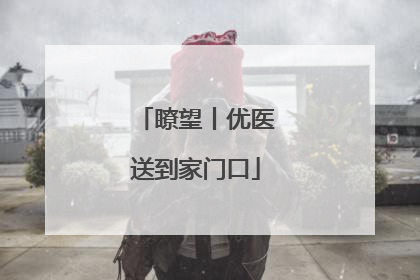 瞭望丨优医送到家门口